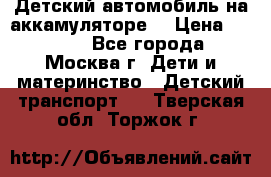 Детский автомобиль на аккамуляторе. › Цена ­ 2 000 - Все города, Москва г. Дети и материнство » Детский транспорт   . Тверская обл.,Торжок г.